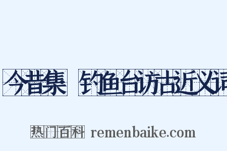 今昔集·钓鱼台访古近义词是什么意思的图片